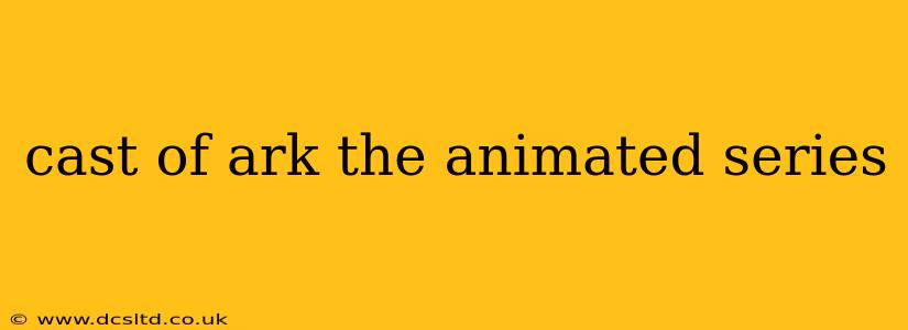 cast of ark the animated series