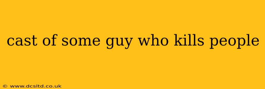 cast of some guy who kills people