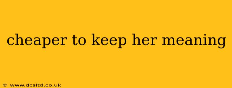 cheaper to keep her meaning