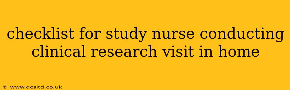 checklist for study nurse conducting clinical research visit in home