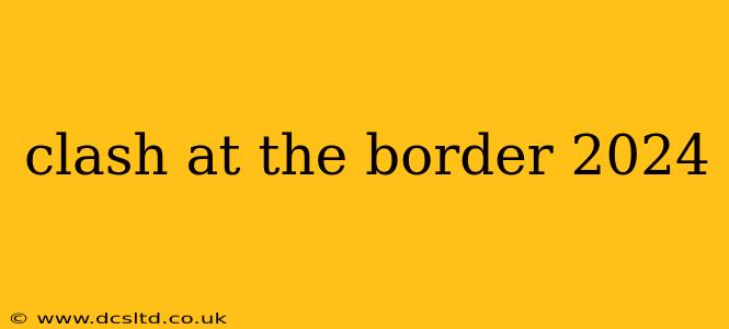 clash at the border 2024