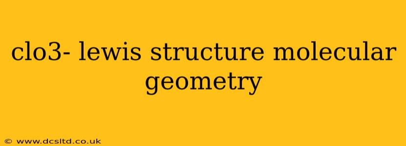 clo3- lewis structure molecular geometry