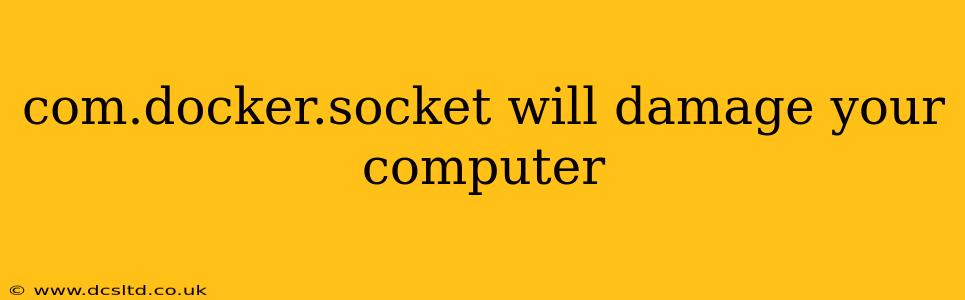 com.docker.socket will damage your computer