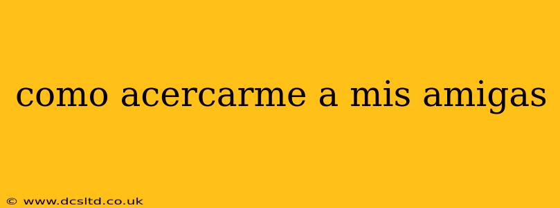 como acercarme a mis amigas