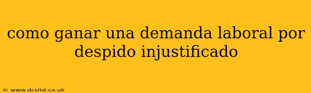 como ganar una demanda laboral por despido injustificado
