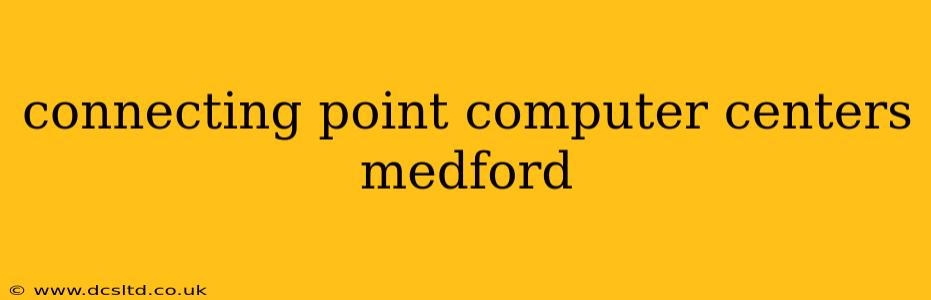 connecting point computer centers medford