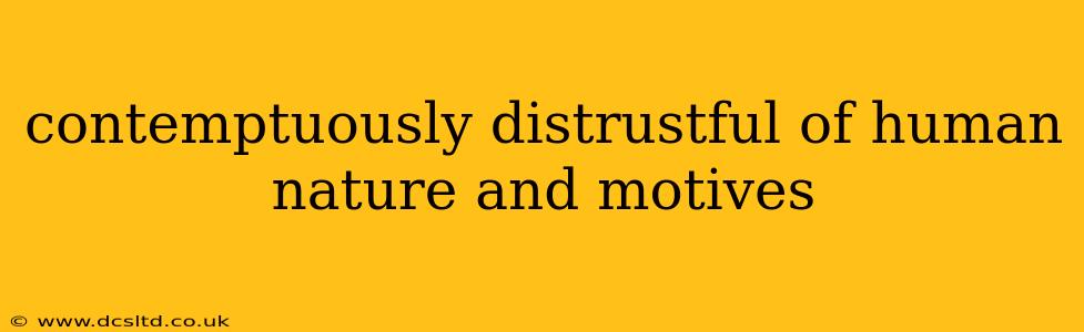 contemptuously distrustful of human nature and motives