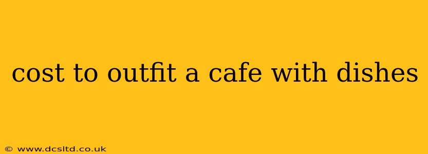 cost to outfit a cafe with dishes