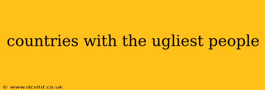 countries with the ugliest people countries with the ugliest people