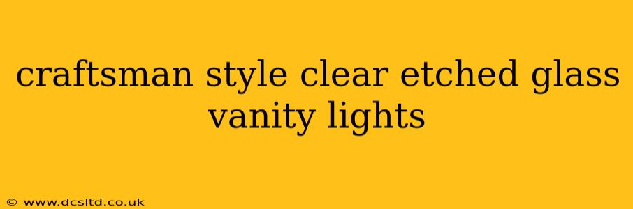 craftsman style clear etched glass vanity lights