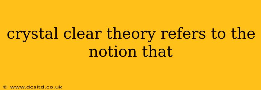 crystal clear theory refers to the notion that