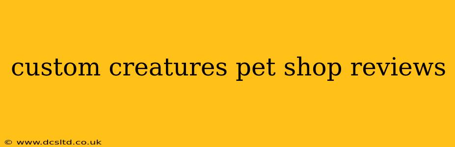 custom creatures pet shop reviews