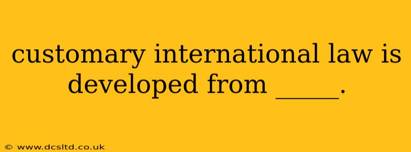 customary international law is developed from _____.