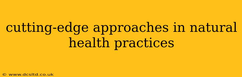 cutting-edge approaches in natural health practices