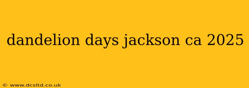 dandelion days jackson ca 2025