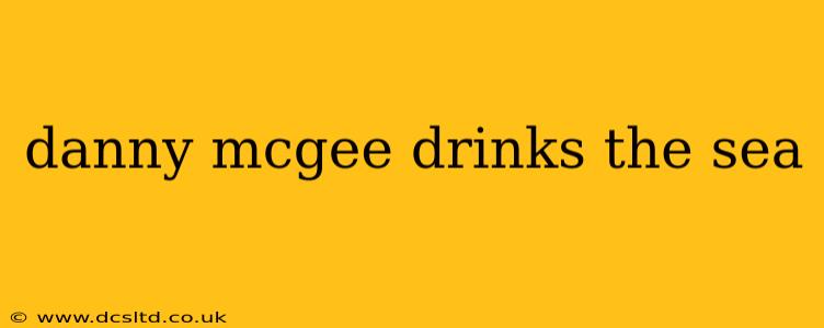 danny mcgee drinks the sea