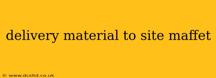 delivery material to site maffet