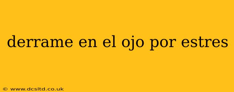 derrame en el ojo por estres