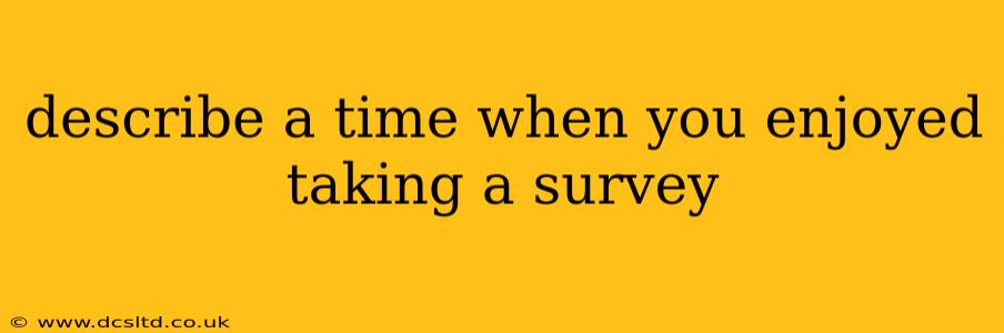 describe a time when you enjoyed taking a survey