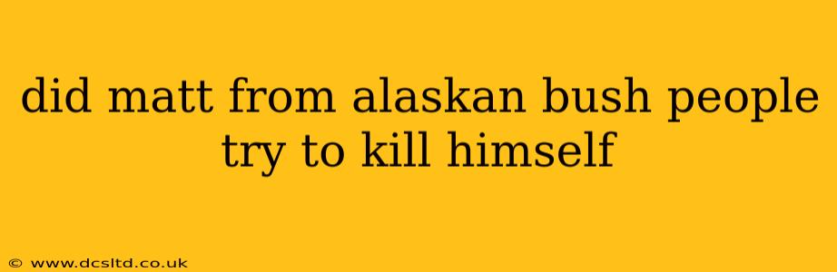 did matt from alaskan bush people try to kill himself