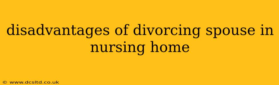 disadvantages of divorcing spouse in nursing home