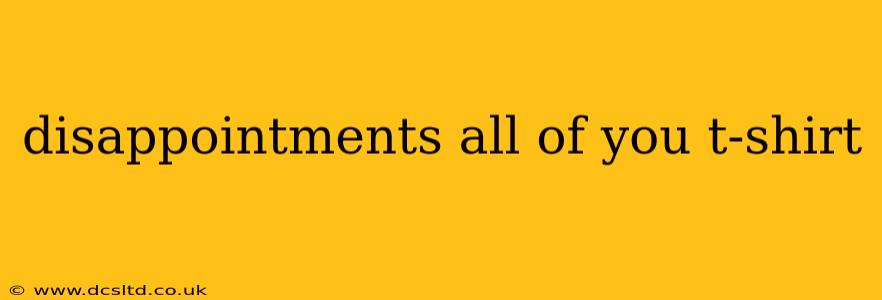 disappointments all of you t-shirt