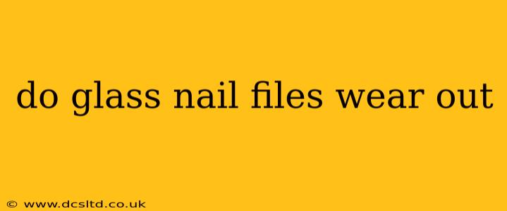 do glass nail files wear out