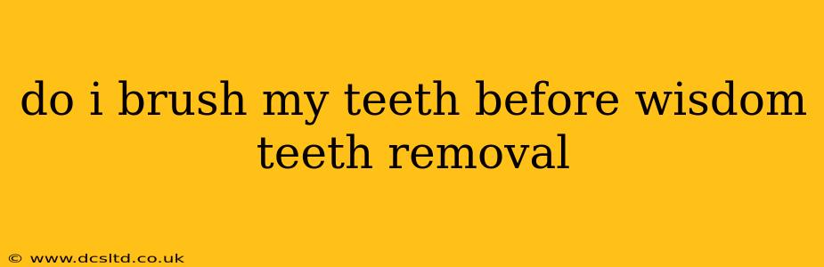 do i brush my teeth before wisdom teeth removal