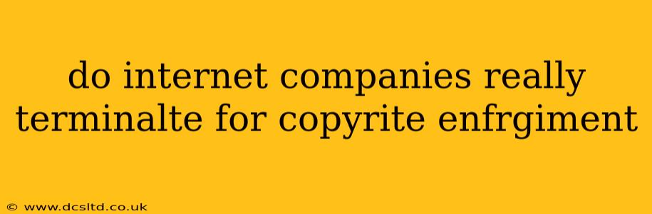 do internet companies really terminalte for copyrite enfrgiment