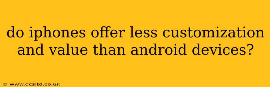 do iphones offer less customization and value than android devices?