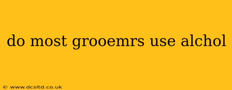 do most grooemrs use alchol
