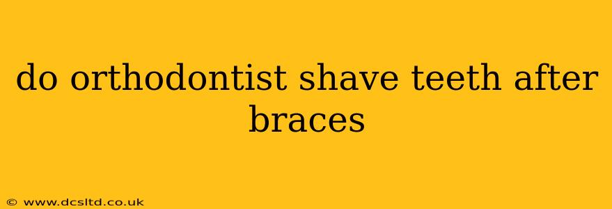 do orthodontist shave teeth after braces