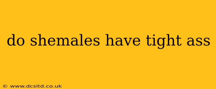 do shemales have tight ass