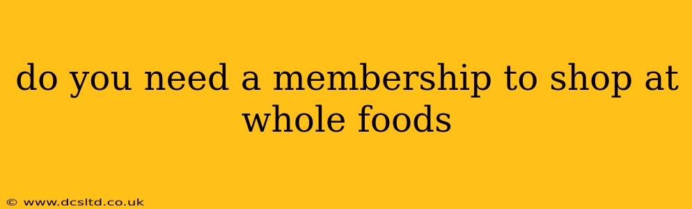 do you need a membership to shop at whole foods