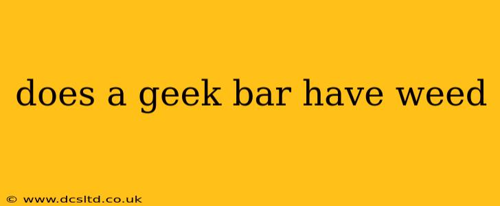 does a geek bar have weed