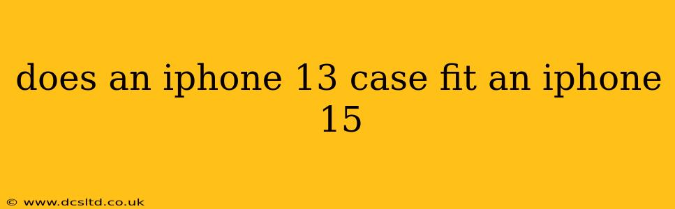 does an iphone 13 case fit an iphone 15