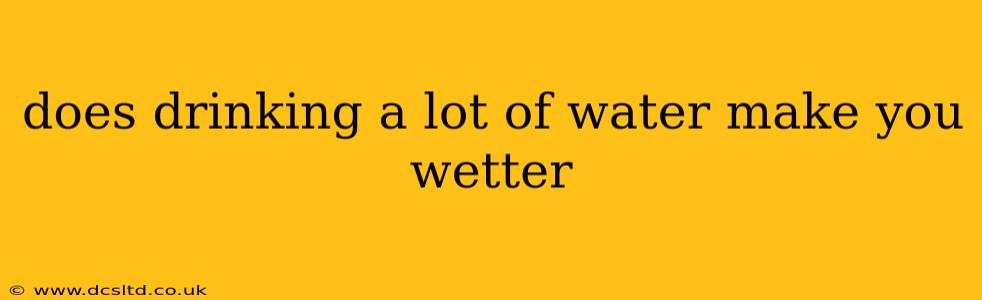 does drinking a lot of water make you wetter