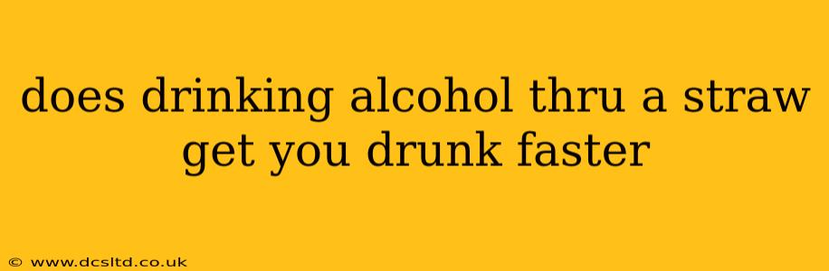 does drinking alcohol thru a straw get you drunk faster