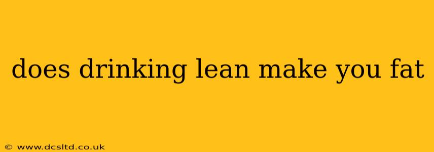does drinking lean make you fat