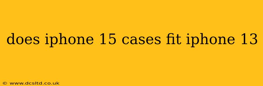 does iphone 15 cases fit iphone 13