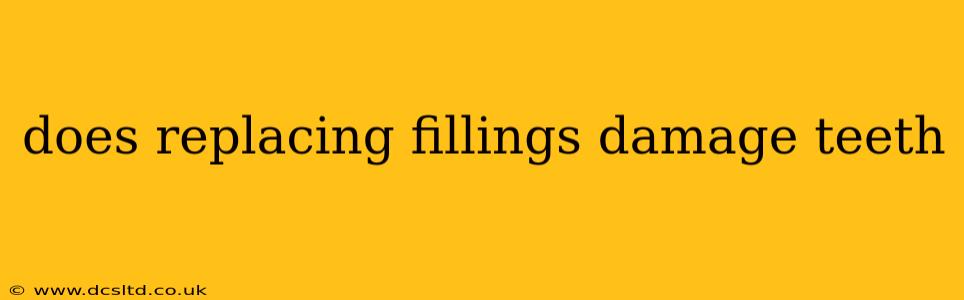 does replacing fillings damage teeth