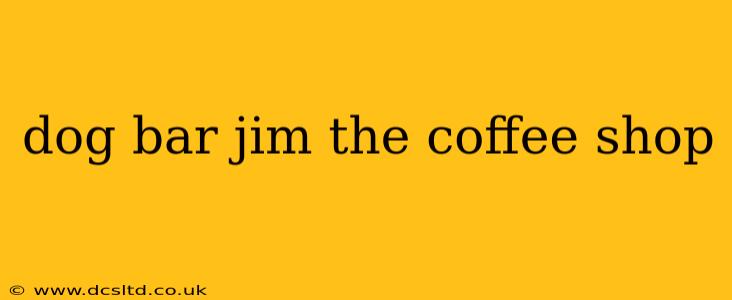 dog bar jim the coffee shop