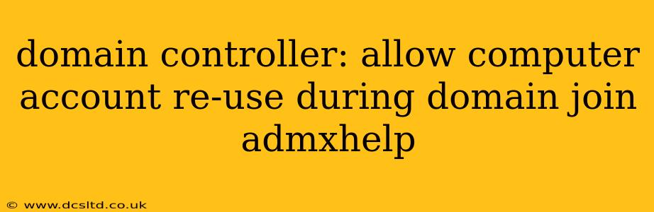 domain controller: allow computer account re-use during domain join admxhelp