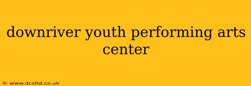 downriver youth performing arts center