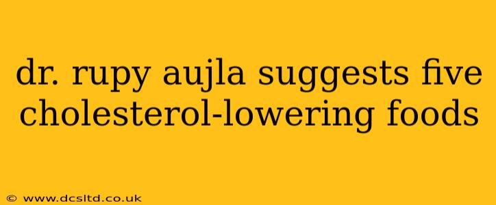 dr. rupy aujla suggests five cholesterol-lowering foods