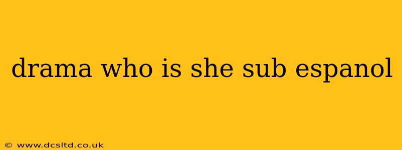 drama who is she sub espanol