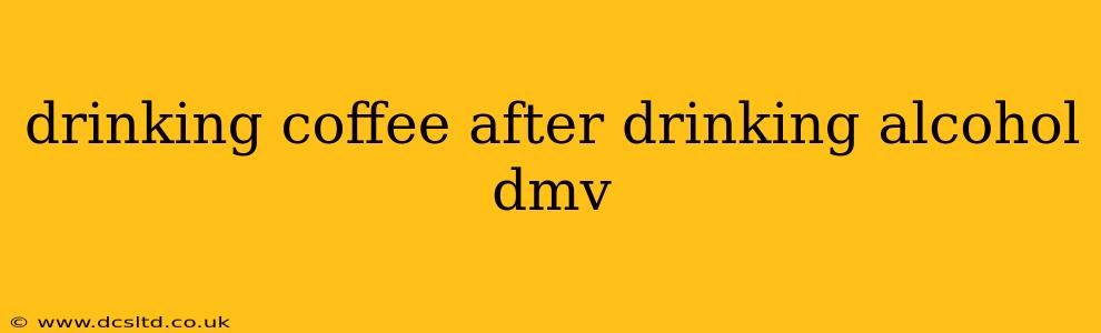 drinking coffee after drinking alcohol dmv