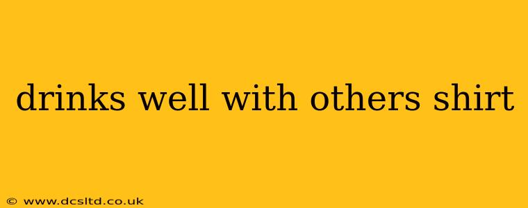 drinks well with others shirt