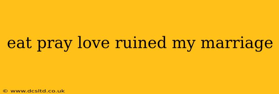 eat pray love ruined my marriage