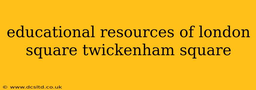 educational resources of london square twickenham square
